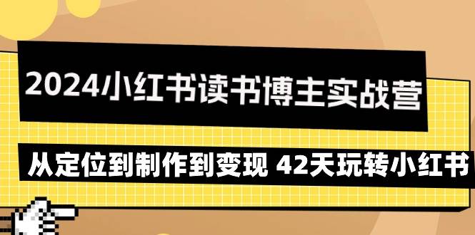 （9226期）2024小红书读书博主实战营：从定位到制作到变现 42天玩转小红书-哔搭谋事网-原创客谋事网