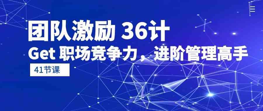 团队激励36计-Get职场竞争力，进阶管理高手（41节课）-哔搭谋事网-原创客谋事网