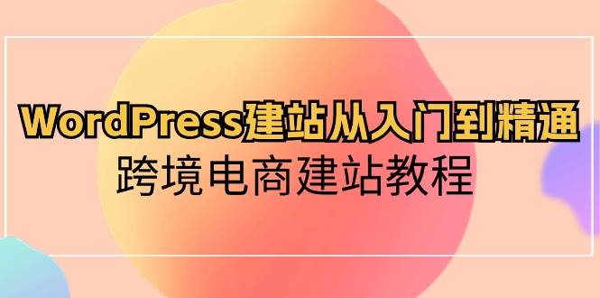 （10313期）WordPress建站从入门到精通，跨境电商建站教程-哔搭谋事网-原创客谋事网