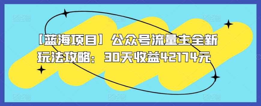 【蓝海项目】公众号流量主全新玩法攻略：30天收益42174元【揭秘】-哔搭谋事网-原创客谋事网