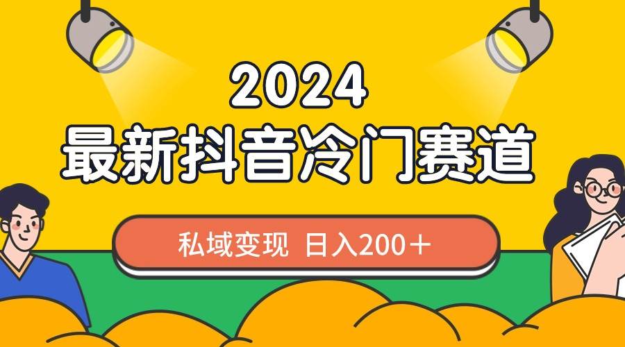 （8960期）2024抖音最新冷门赛道，私域变现轻松日入200＋，作品制作简单，流量爆炸-哔搭谋事网-原创客谋事网