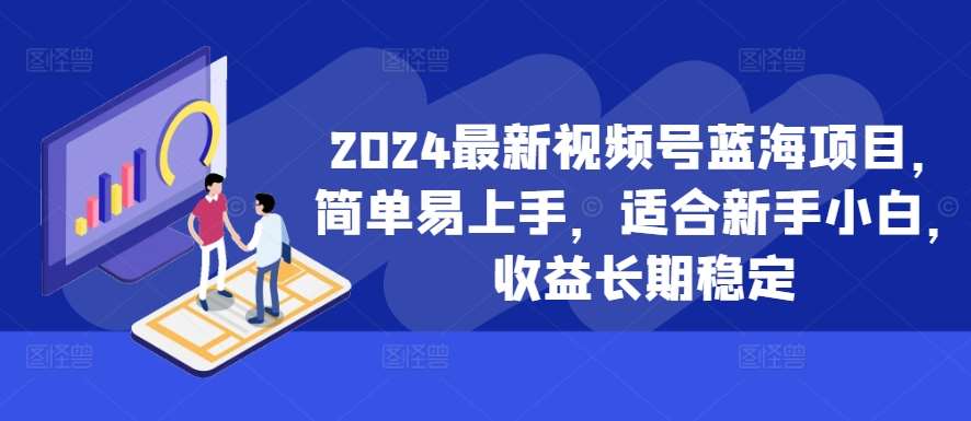 2024最新视频号蓝海项目，简单易上手，适合新手小白，收益长期稳定-哔搭谋事网-原创客谋事网