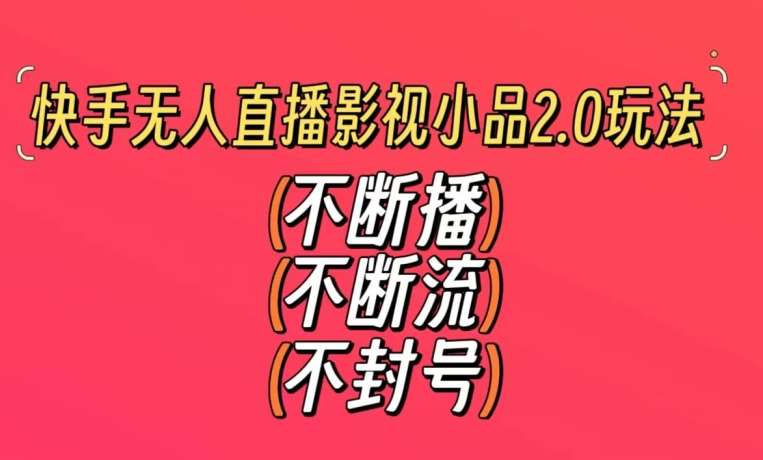 快手无人直播影视小品2.0玩法，不断流，不封号，不需要会剪辑，每天能稳定500-1000+【揭秘】-哔搭谋事网-原创客谋事网