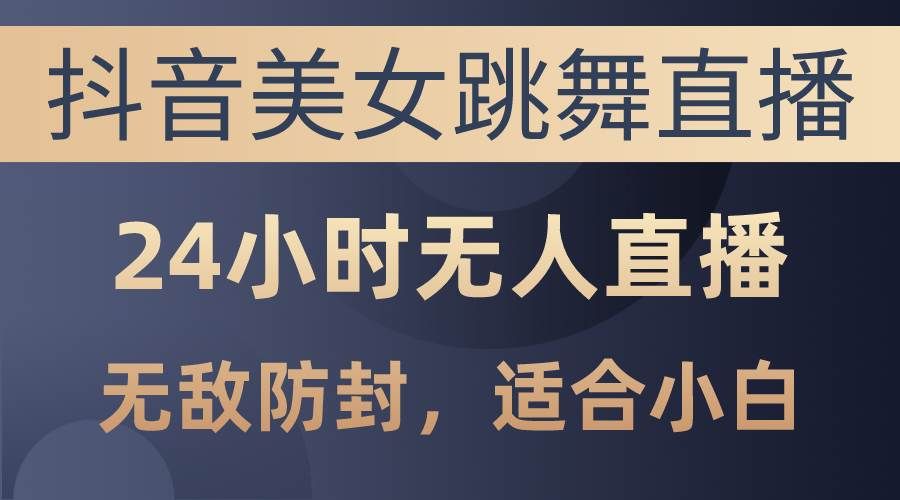 （10671期）抖音美女跳舞直播，日入3000+，24小时无人直播，无敌防封技术，小白最…-哔搭谋事网-原创客谋事网