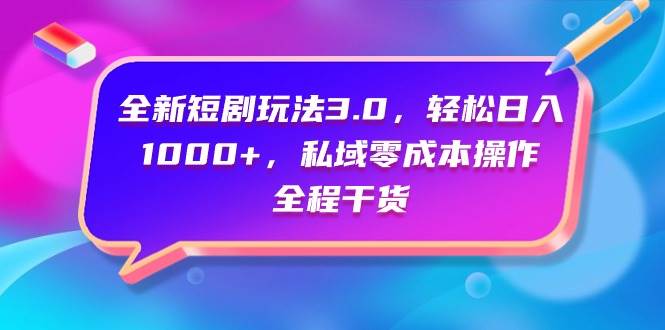 （9794期）全新短剧玩法3.0，轻松日入1000+，私域零成本操作，全程干货-哔搭谋事网-原创客谋事网