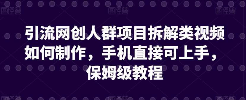 引流网创人群项目拆解类视频如何制作，手机直接可上手，保姆级教程【揭秘】-哔搭谋事网-原创客谋事网