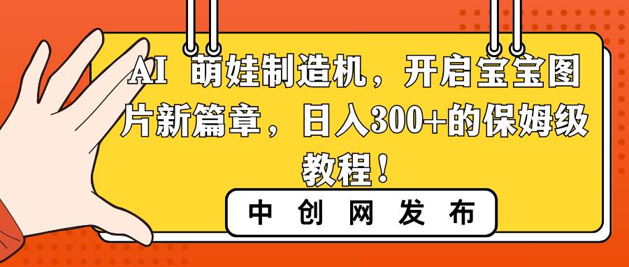 （8734期）AI 萌娃制造机，开启宝宝图片新篇章，日入300+的保姆级教程！-哔搭谋事网-原创客谋事网