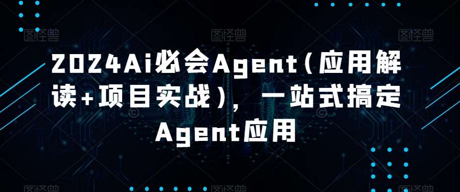 2024Ai必会Agent(应用解读+项目实战)，一站式搞定Agent应用-哔搭谋事网-原创客谋事网