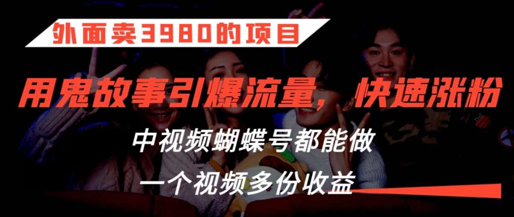 外面卖3980的项目，鬼故事引爆流量打法，中视频、蝴蝶号都能做，一个视频多份收益【揭秘】-哔搭谋事网-原创客谋事网