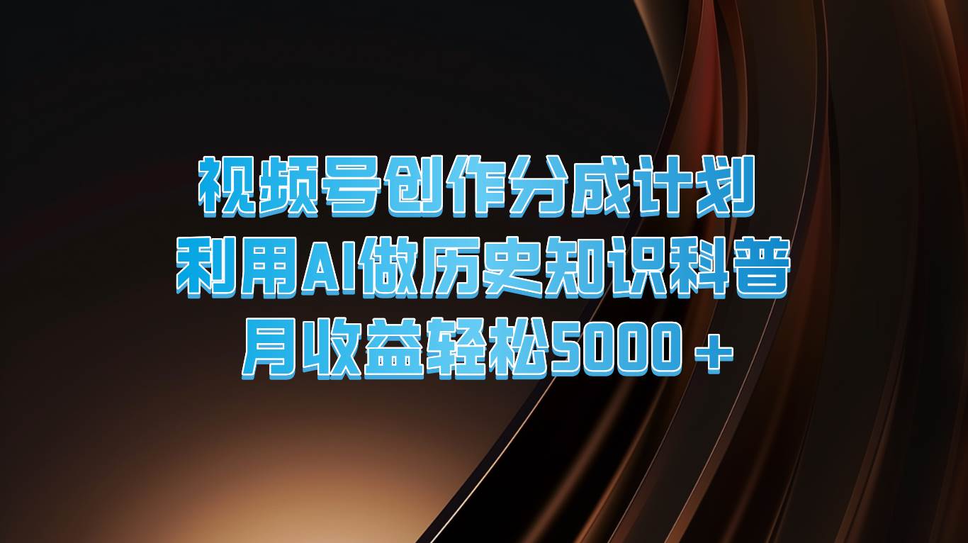 视频号创作分成计划  利用AI做历史知识科普  月收益轻松5000+-哔搭谋事网-原创客谋事网