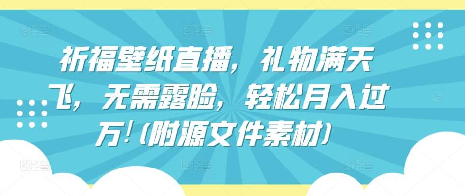 祈福壁纸直播，礼物满天飞，无需露脸，轻松月入过万!(附源文件素材)【揭秘】-哔搭谋事网-原创客谋事网