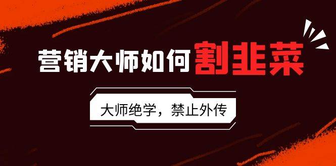 （9049期）营销大师如何割韭菜：流量大师/讲故事大师/话术大师/卖货大师/成交大师/…-哔搭谋事网-原创客谋事网