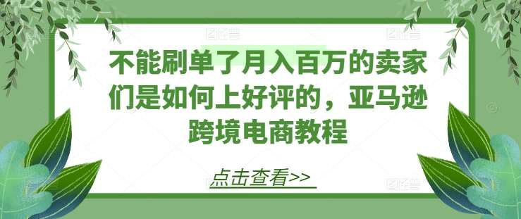 不能刷单了月入百万的卖家们是如何上好评的，亚马逊跨境电商教程-哔搭谋事网-原创客谋事网