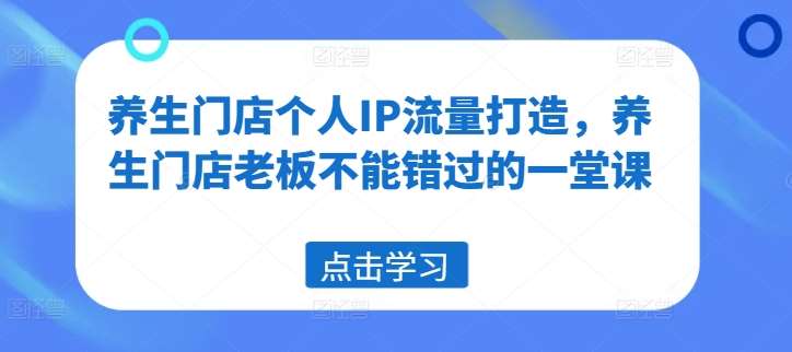 养生门店个人IP流量打造，养生门店老板不能错过的一堂课-哔搭谋事网-原创客谋事网