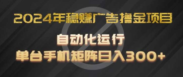 2024年稳赚广告撸金项目，全程自动化运行，单台手机就可以矩阵操作，日入300+【揭秘】-哔搭谋事网-原创客谋事网