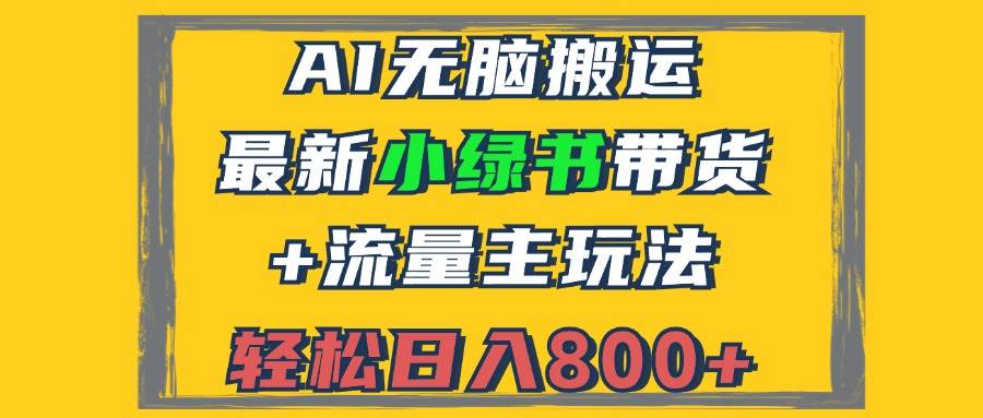 （12914期）2024最新小绿书带货+流量主玩法，AI无脑搬运，3分钟一篇图文，日入800+-哔搭谋事网-原创客谋事网