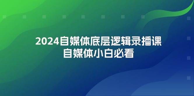 （12053期）2024自媒体底层逻辑录播课，自媒体小白必看-哔搭谋事网-原创客谋事网