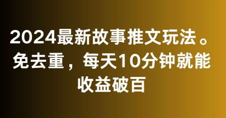 2024最新故事推文玩法，免去重，每天10分钟就能收益破百【揭秘】-哔搭谋事网-原创客谋事网