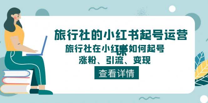 旅行社的小红书起号运营课，旅行社在小红书如何起号、涨粉、引流、变现-哔搭谋事网-原创客谋事网