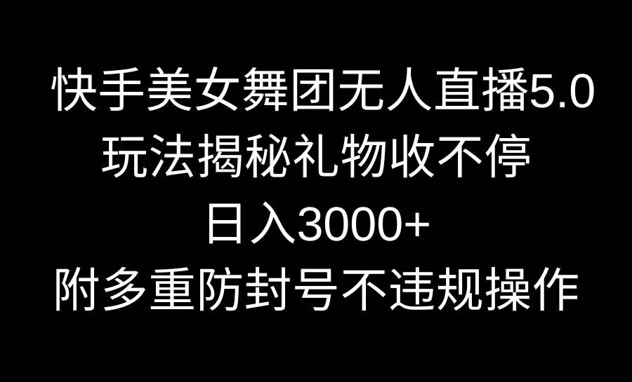 （9062期）快手美女舞团无人直播5.0玩法揭秘，礼物收不停，日入3000+，内附多重防…-哔搭谋事网-原创客谋事网