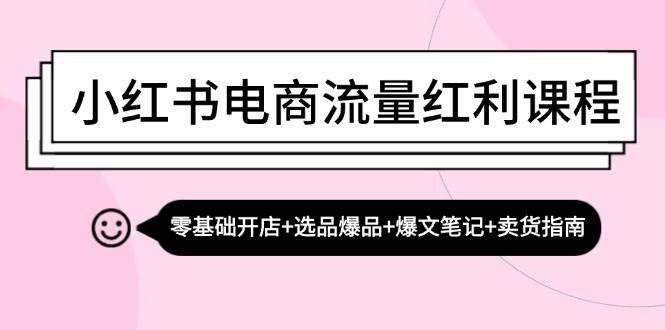 （13026期）小红书电商流量红利课程：零基础开店+选品爆品+爆文笔记+卖货指南-哔搭谋事网-原创客谋事网