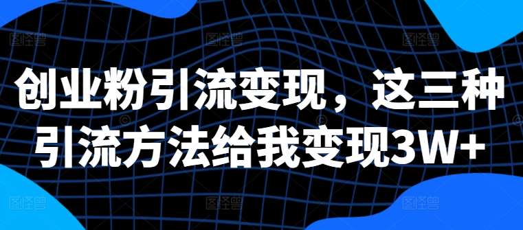 创业粉引流变现，这三种引流方法给我变现3W+【揭秘】-哔搭谋事网-原创客谋事网