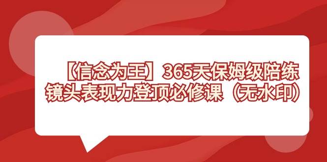 （8953期）【信念 为王】365天-保姆级陪练，镜头表现力登顶必修课（无水印）-哔搭谋事网-原创客谋事网