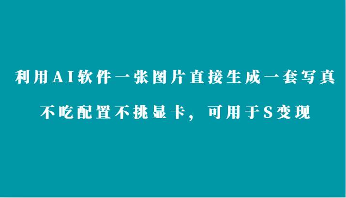 利用AI软件只需一张图片直接生成一套写真，不吃配置不挑显卡，可用于S变现-哔搭谋事网-原创客谋事网