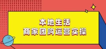 本地生活商家团购运营实操，看完课程即可实操团购运营-哔搭谋事网-原创客谋事网