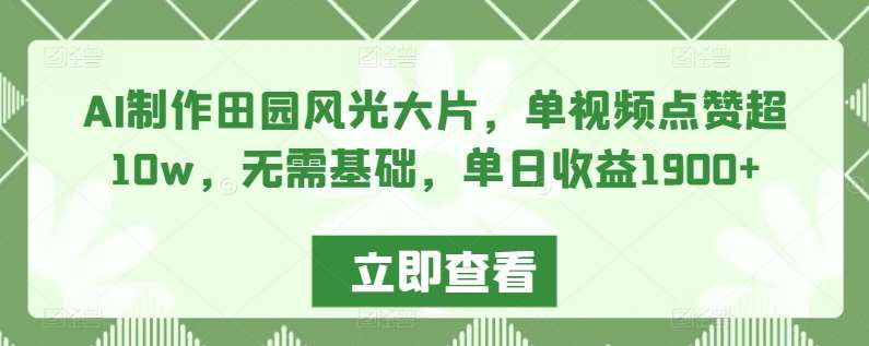 AI制作田园风光大片，单视频点赞超10w，无需基础，单日收益1900+【揭秘】-哔搭谋事网-原创客谋事网