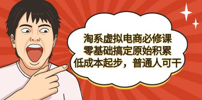 （9154期）淘系虚拟电商必修课，零基础搞定原始积累，低成本起步，普通人可干-哔搭谋事网-原创客谋事网