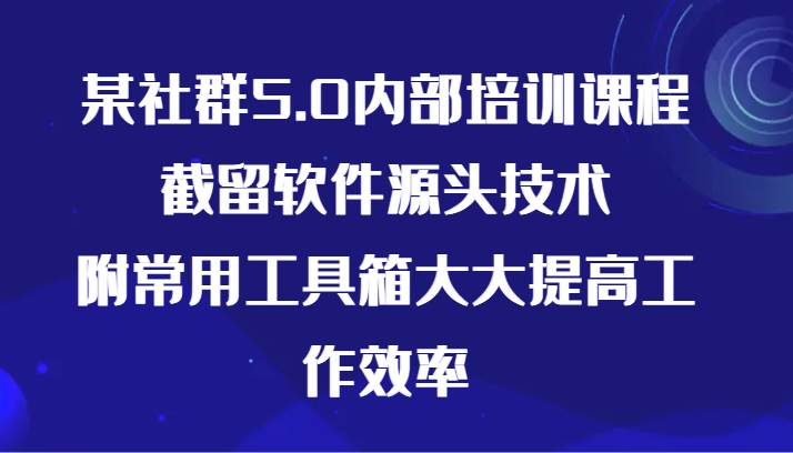 某社群5.0内部培训课程，截留软件源头技术，附常用工具箱大大提高工作效率-哔搭谋事网-原创客谋事网