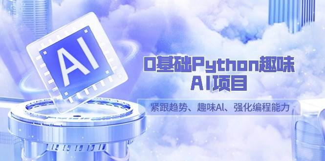 （9068期）0基础Python趣味-AI项目，紧跟趋势、趣味Al、强化编程能力（13节课）-哔搭谋事网-原创客谋事网