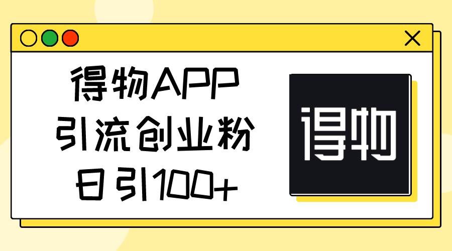 （11027期）得物APP引流创业粉，日引100+-哔搭谋事网-原创客谋事网