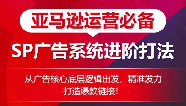 亚马逊运营必备： SP广告的系统进阶打法，从广告核心底层逻辑出发，精准发力打造爆款链接-哔搭谋事网-原创客谋事网