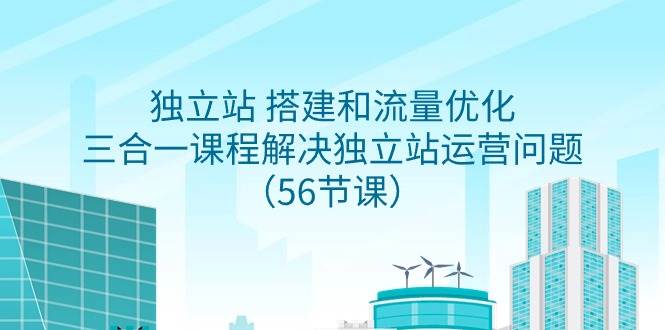 （9156期）独立站 搭建和流量优化，三合一课程解决独立站运营问题（56节课）-哔搭谋事网-原创客谋事网