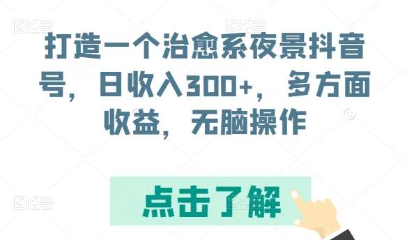 打造一个治愈系夜景抖音号，日收入300+，多方面收益，无脑操作【揭秘】-哔搭谋事网-原创客谋事网