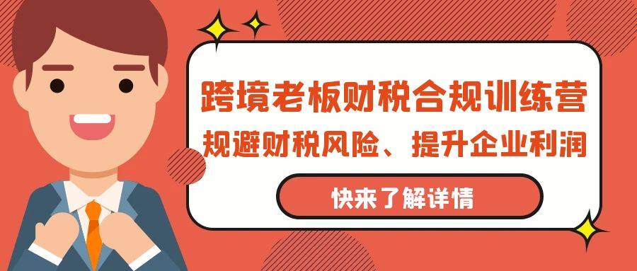 （9838期）跨境老板-财税合规训练营，规避财税风险、提升企业利润-哔搭谋事网-原创客谋事网