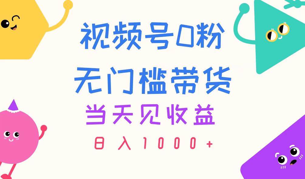 （11348期）视频号0粉无门槛带货，当天见收益，日入1000+-哔搭谋事网-原创客谋事网