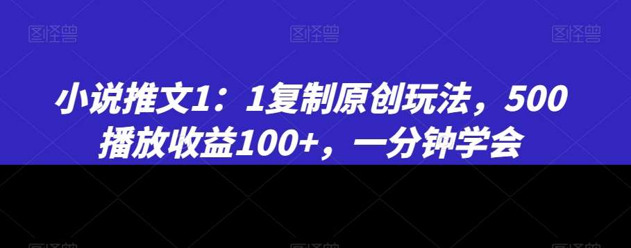 小说推文1：1复制原创玩法，500播放收益100+，一分钟学会【揭秘】-哔搭谋事网-原创客谋事网