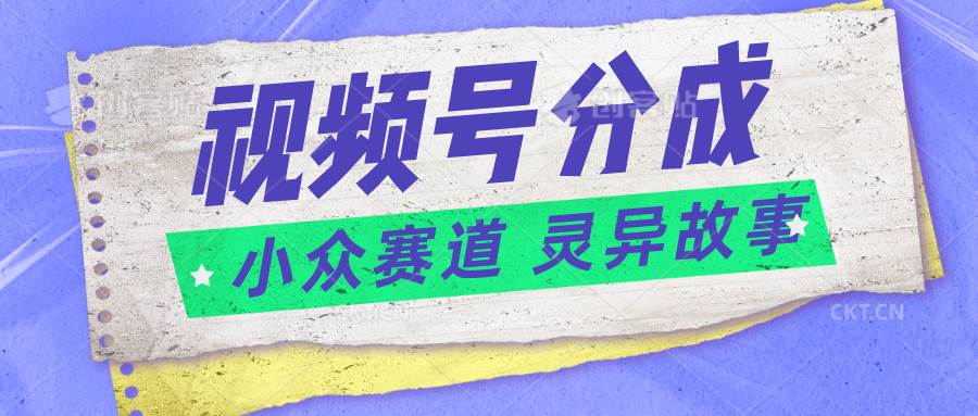 视频号分成掘金小众赛道 灵异故事，普通人都能做得好的副业-哔搭谋事网-原创客谋事网