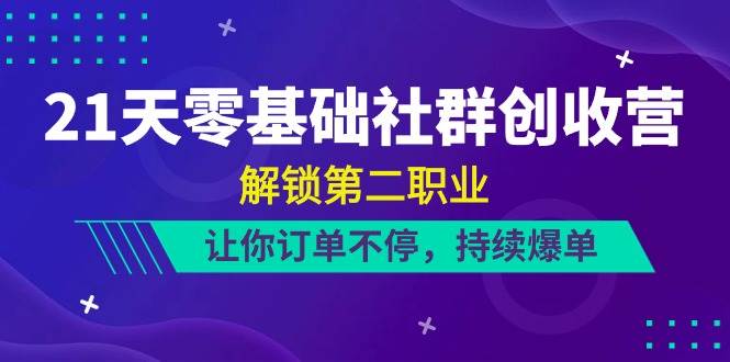 （10621期）21天-零基础社群 创收营，解锁第二职业，让你订单不停，持续爆单（22节）-哔搭谋事网-原创客谋事网