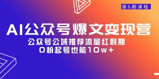 （9824期）AI公众号爆文-变现营06期，公众号公域推荐流量红利期，0粉起号也能10w+-哔搭谋事网-原创客谋事网