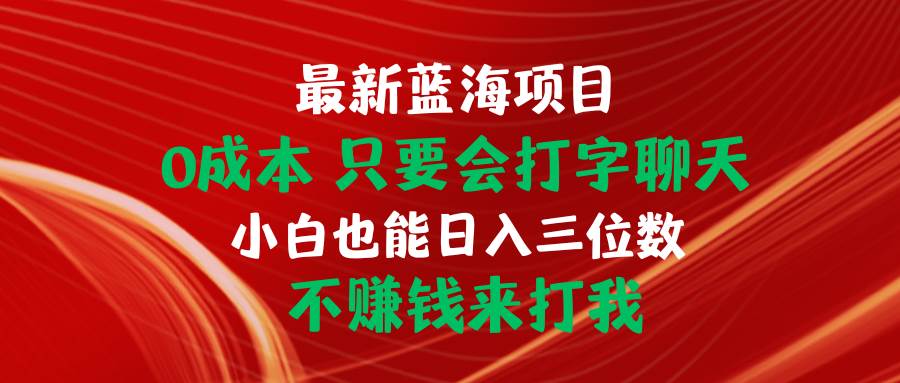 （10424期）最新蓝海项目 0成本 只要会打字聊天 小白也能日入三位数 不赚钱来打我-哔搭谋事网-原创客谋事网