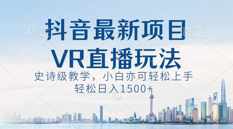 （8556期）抖音最新VR直播玩法，史诗级教学，小白也可轻松上手，轻松日入1500+-哔搭谋事网-原创客谋事网