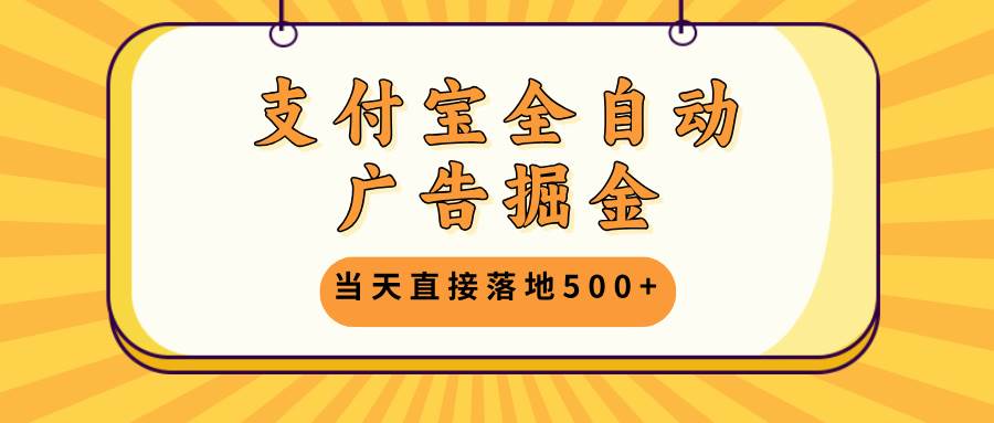 （13113期）支付宝全自动广告掘金，当天直接落地500+，无需养鸡可矩阵放大操作-哔搭谋事网-原创客谋事网