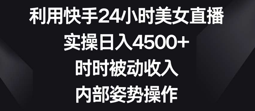 利用快手24小时美女直播，实操日入4500+，时时被动收入，内部姿势操作【揭秘】-哔搭谋事网-原创客谋事网