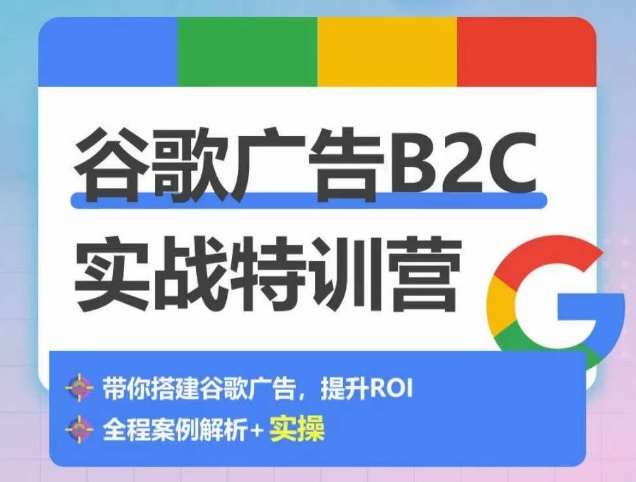 谷歌广告B2C实战特训营，500+谷歌账户总结经验，实战演示如何从0-1搭建广告账户-哔搭谋事网-原创客谋事网