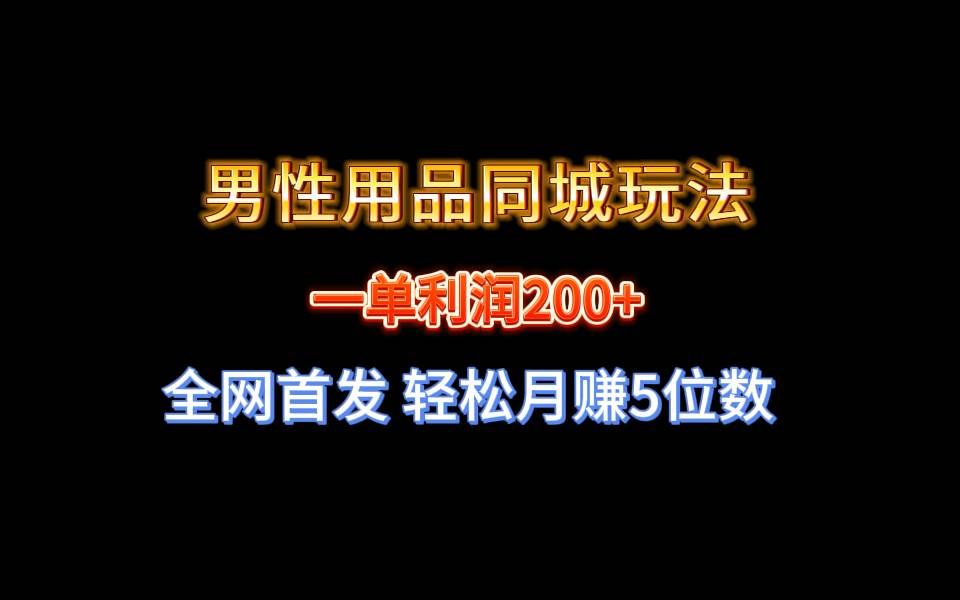 （8607期）全网首发 一单利润200+ 男性用品同城玩法 轻松月赚5位数-哔搭谋事网-原创客谋事网