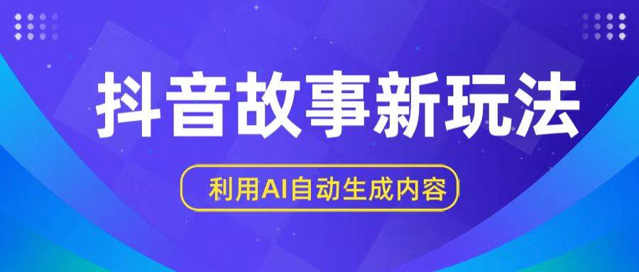 抖音故事新玩法，利用AI自动生成原创内容，新手日入一到三张-哔搭谋事网-原创客谋事网